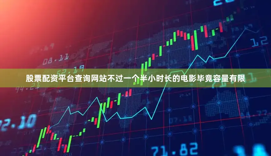 股票配资平台查询网站不过一个半小时长的电影毕竟容量有限