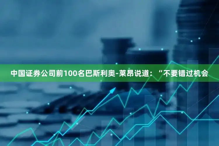 中国证券公司前100名巴斯利奥-莱昂说道：“不要错过机会