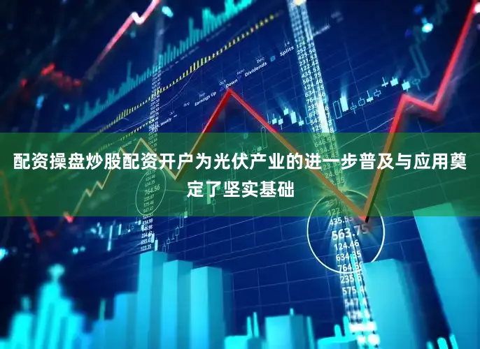 配资操盘炒股配资开户为光伏产业的进一步普及与应用奠定了坚实基础