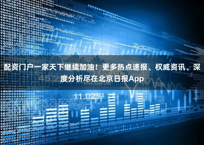 配资门户一家天下继续加油！更多热点速报、权威资讯、深度分析尽在北京日报App
