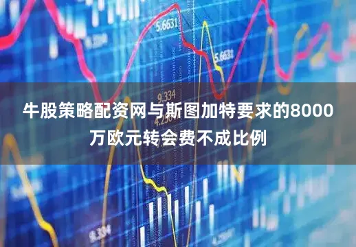 牛股策略配资网与斯图加特要求的8000万欧元转会费不成比例