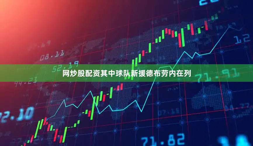 网炒股配资其中球队新援德布劳内在列