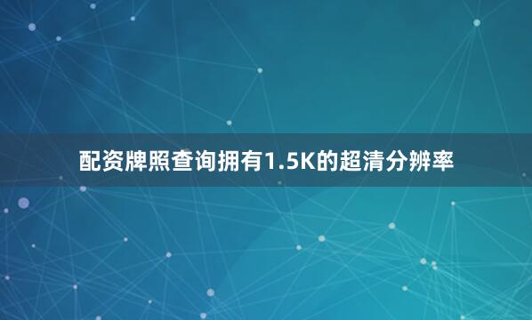 配资牌照查询拥有1.5K的超清分辨率