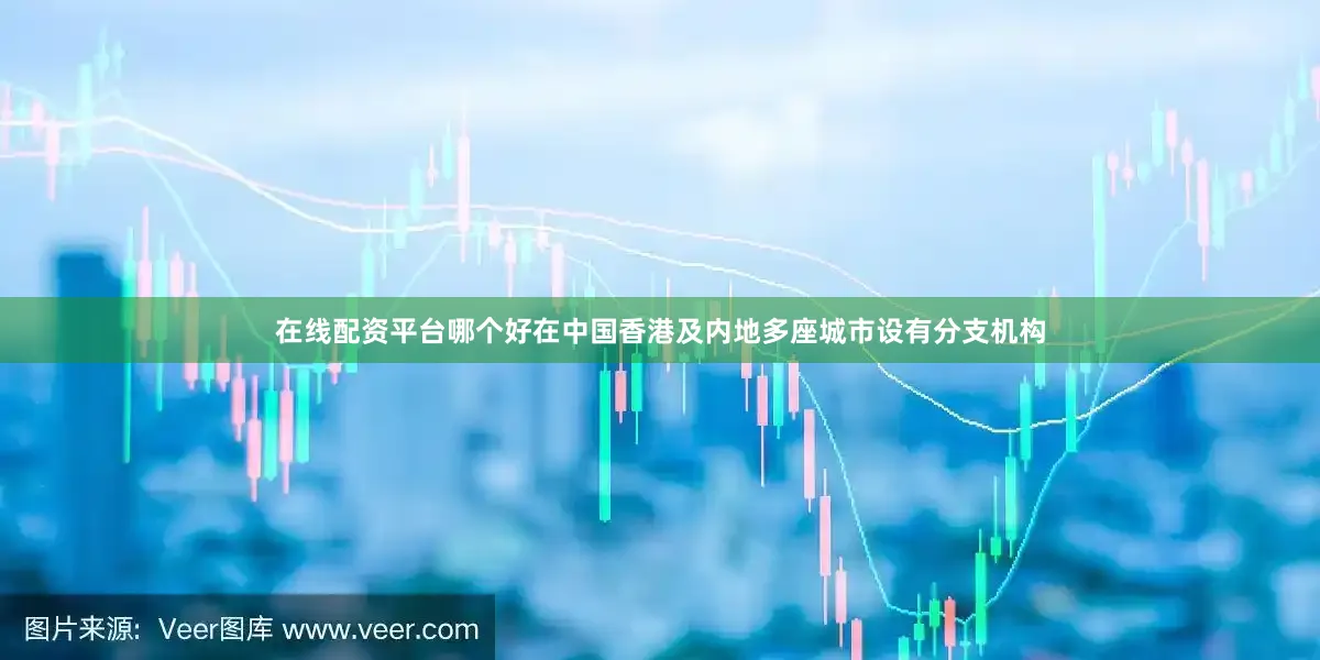 在线配资平台哪个好在中国香港及内地多座城市设有分支机构