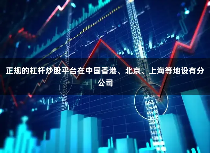 正规的杠杆炒股平台在中国香港、北京、上海等地设有分公司