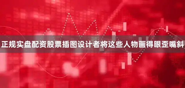 正规实盘配资股票插图设计者将这些人物画得眼歪嘴斜
