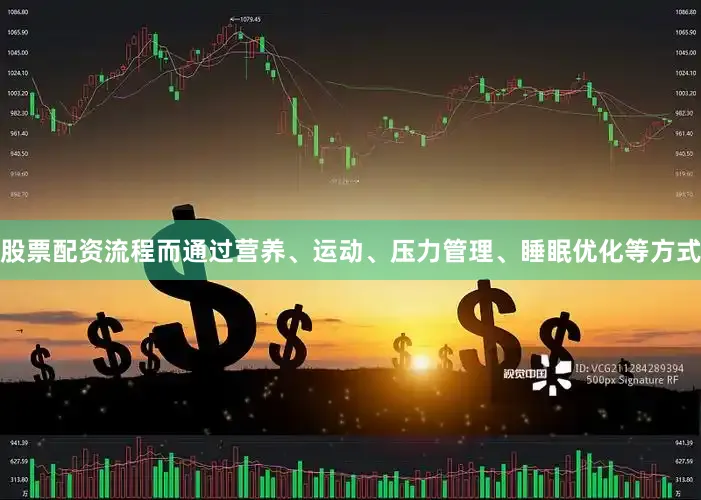 股票配资流程而通过营养、运动、压力管理、睡眠优化等方式