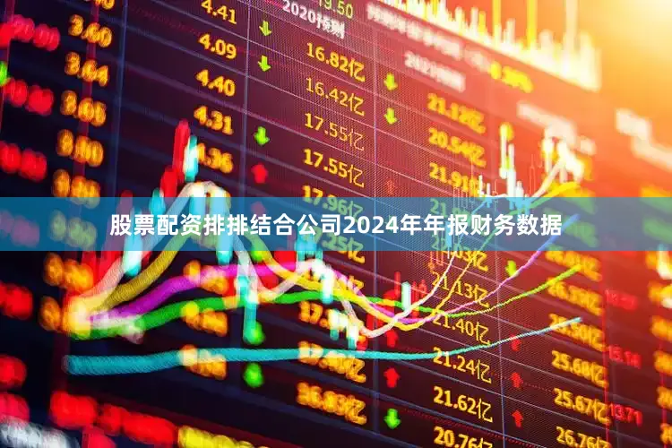 股票配资排排结合公司2024年年报财务数据