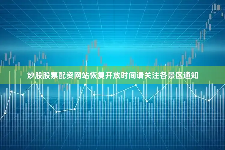 炒股股票配资网站恢复开放时间请关注各景区通知