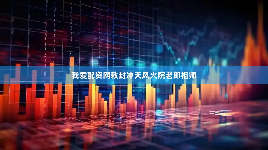 我爱配资网敕封冲天风火院老郎祖师