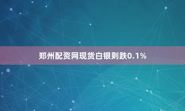 郑州配资网现货白银则跌0.1%