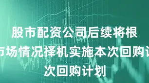 股市配资公司后续将根据市场情况择机实施本次回购计划