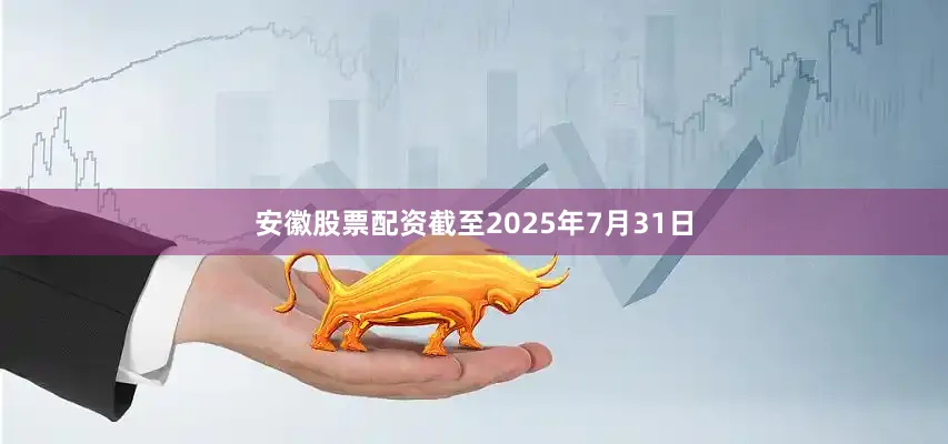 安徽股票配资截至2025年7月31日