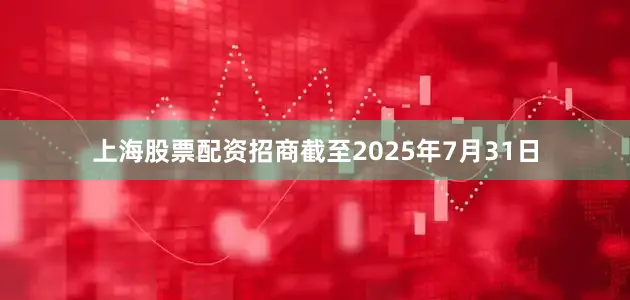 上海股票配资招商截至2025年7月31日