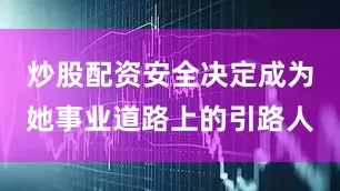 炒股配资安全决定成为她事业道路上的引路人