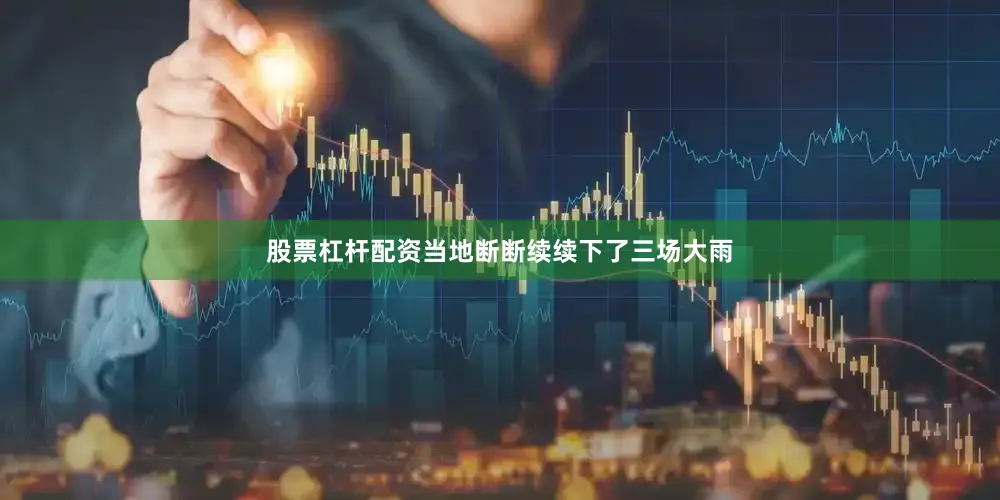 股票杠杆配资当地断断续续下了三场大雨