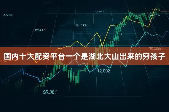 国内十大配资平台一个是湖北大山出来的穷孩子