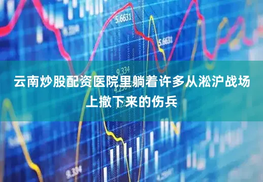 云南炒股配资医院里躺着许多从淞沪战场上撤下来的伤兵