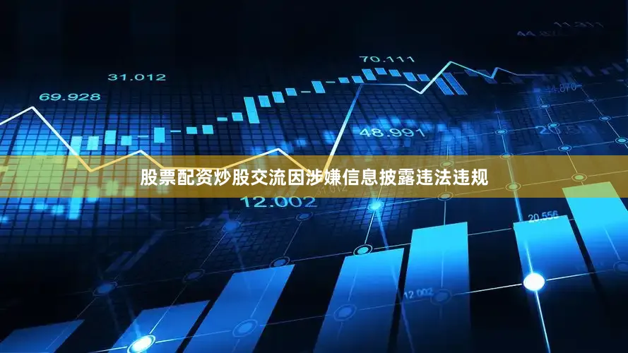 股票配资炒股交流因涉嫌信息披露违法违规