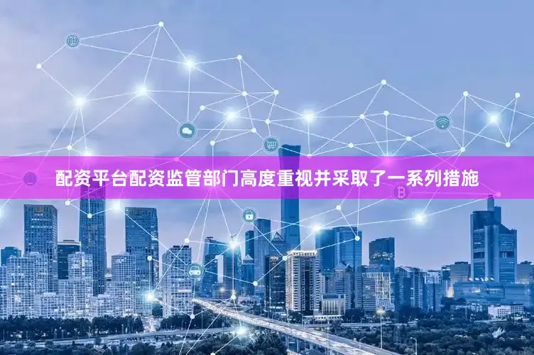 配资平台配资监管部门高度重视并采取了一系列措施