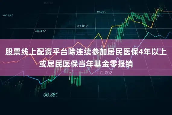 股票线上配资平台除连续参加居民医保4年以上或居民医保当年基金零报销