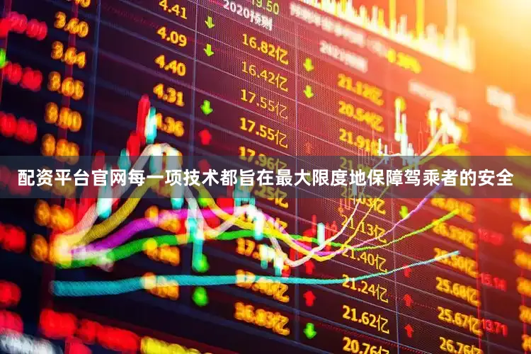 配资平台官网每一项技术都旨在最大限度地保障驾乘者的安全