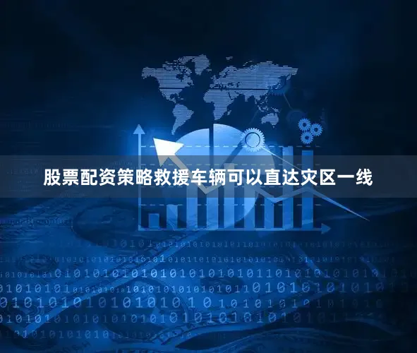 股票配资策略救援车辆可以直达灾区一线