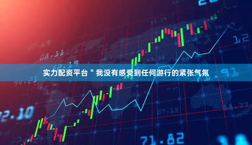 实力配资平台＂我没有感受到任何游行的紧张气氛