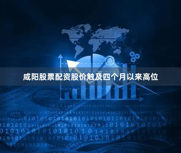 咸阳股票配资股价触及四个月以来高位