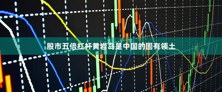 股市五倍杠杆黄岩岛是中国的固有领土