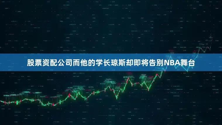股票资配公司而他的学长琼斯却即将告别NBA舞台
