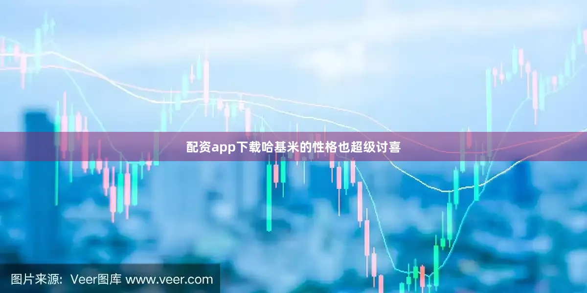 配资app下载哈基米的性格也超级讨喜