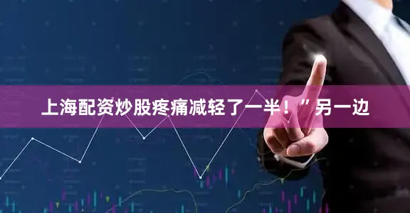 上海配资炒股疼痛减轻了一半！”另一边