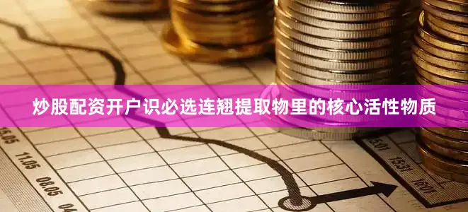 炒股配资开户识必选连翘提取物里的核心活性物质