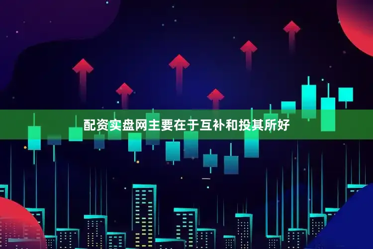 配资实盘网主要在于互补和投其所好