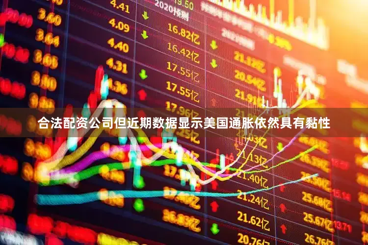 合法配资公司但近期数据显示美国通胀依然具有黏性